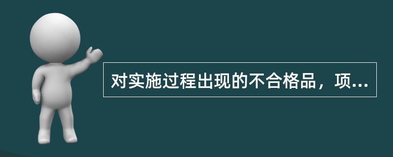 对实施过程出现的不合格品，项目部（）有权提出返工修补处理、降级处理或作不合格品处理意见和建议。