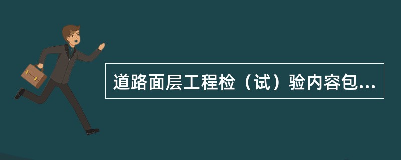 道路面层工程检（试）验内容包括（）。