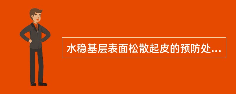 水稳基层表面松散起皮的预防处理方法不包括。（）