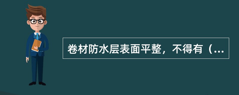 卷材防水层表面平整，不得有（）、气泡和皱褶等现象。