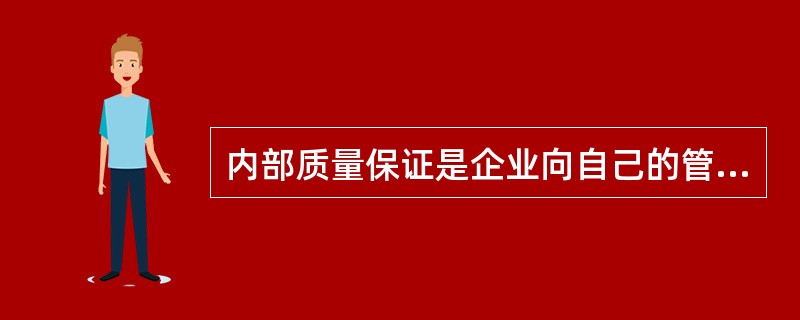 内部质量保证是企业向自己的管理者提供信任；外部质量保证是供方向顾客或第三方认证机构提供信任。