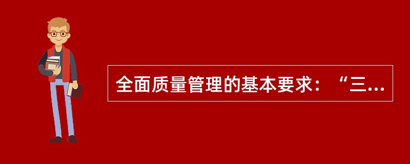 全面质量管理的基本要求：“三全”的要求；“为用户服务”的观点；“预防为主”的理念；“用数据说话”的方法。