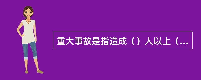 重大事故是指造成（）人以上（）人以下死亡，或者（）人以上（）人以下重伤，或者5000万元以上1亿元以下直接经济损失的事故。