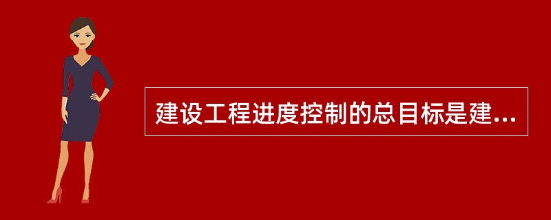 建设工程进度控制的总目标是建设工期。