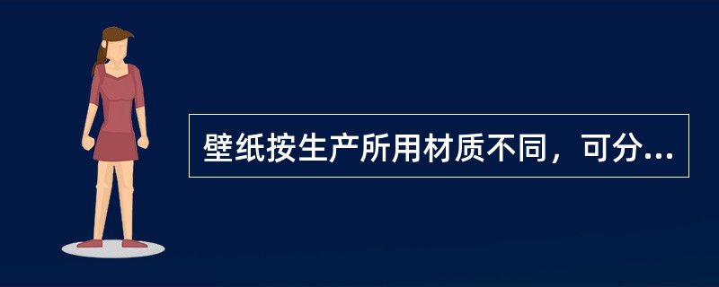 壁纸按生产所用材质不同，可分为（）。