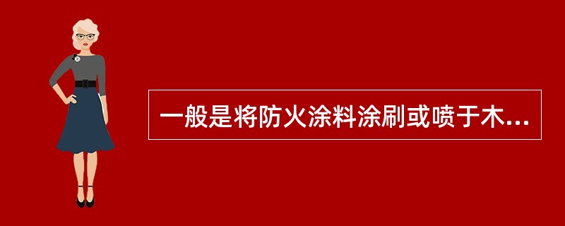 一般是将防火涂料涂刷或喷于木材表面，也可把木材置于防火涂料槽内浸渍。