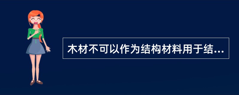 木材不可以作为结构材料用于结构物的梁、板、柱、拱，但可以作为装饰材料用于装饰工程中的门窗、顶棚、护壁板、栏杆、龙骨等。