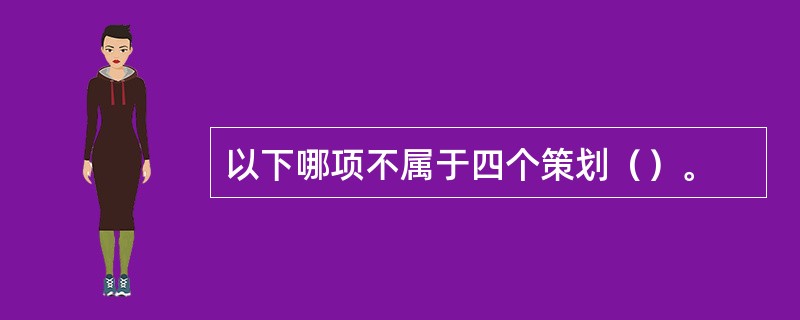 以下哪项不属于四个策划（）。