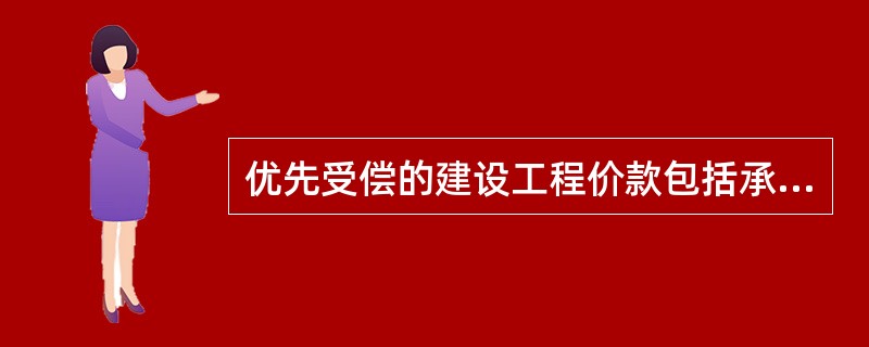 优先受偿的建设工程价款包括承包人应当支付的工作人员报酬、材料款、实际支出的费用及违约金。