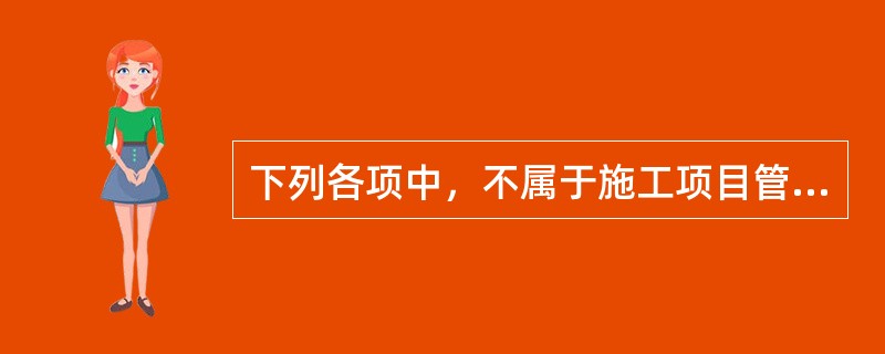 下列各项中，不属于施工项目管理的内容的是（）。
