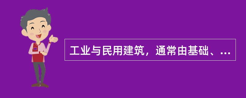 工业与民用建筑，通常由基础、（）、楼梯（或电梯）、屋顶等六个主要部分组成。