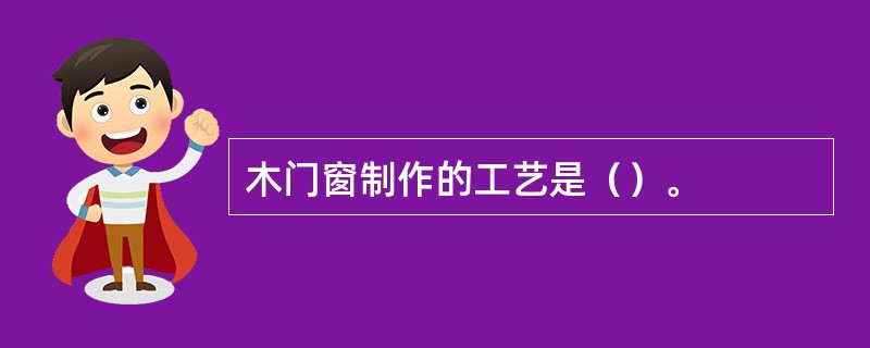 木门窗制作的工艺是（）。