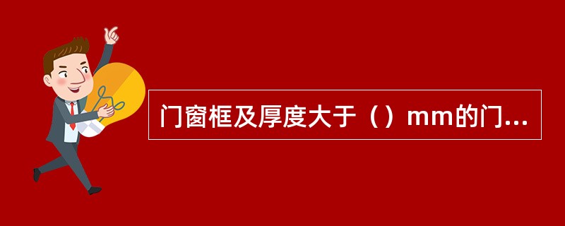 门窗框及厚度大于（）mm的门窗扇应采用双夹榫连接。