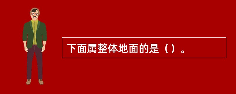 下面属整体地面的是（）。