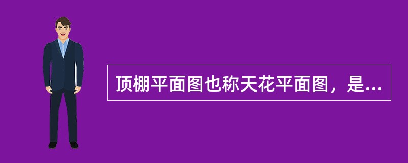 顶棚平面图也称天花平面图，是采用镜像投影法，将地面视为镜面，对镜中顶棚的形象作为正投影而成。