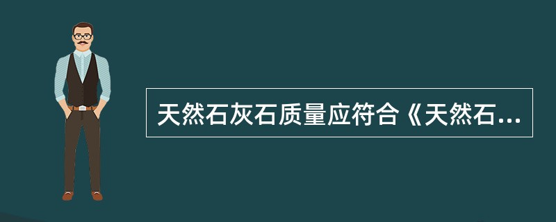 天然石灰石质量应符合《天然石灰石建筑板材》GB/T23453的要求。