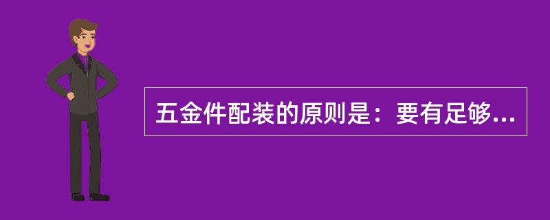 五金件配装的原则是：要有足够的强度，位置正确，满足各项功能以及便于更换，五金件的安装位置须严格按照标准执行。