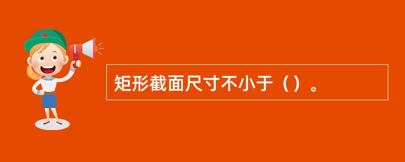 矩形截面尺寸不小于（）。