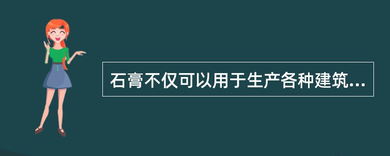 石膏不仅可以用于生产各种建筑制品，如石膏板、石膏装饰件等，还可以作为重要的外加剂，用于水泥、水泥制品及硅酸盐制品的生产。