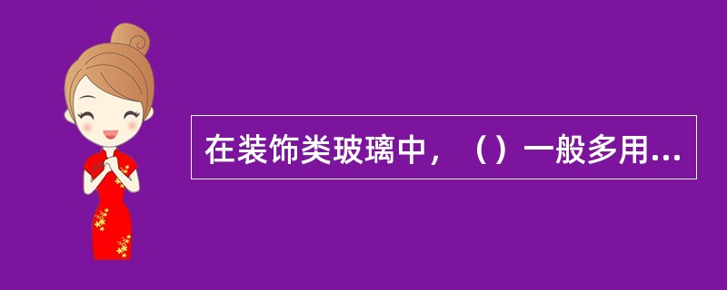 在装饰类玻璃中，（）一般多用于门窗、屏风类装饰。