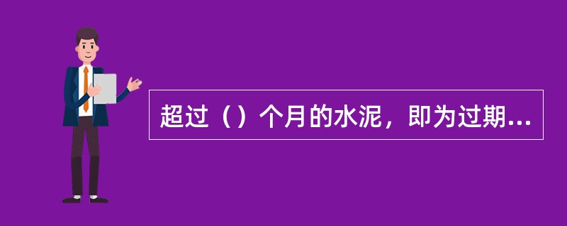 超过（）个月的水泥，即为过期水泥，使用时必须重新确定其强度等级。