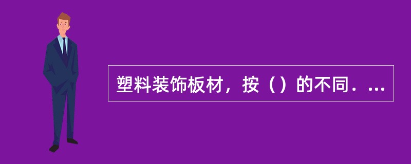 塑料装饰板材，按（）的不同．可分为塑料金属复合板、硬质PVC板、三聚氰胺层压板、玻璃钢板、塑铝板、聚碳酸醋采光板、有机玻璃装饰板等。