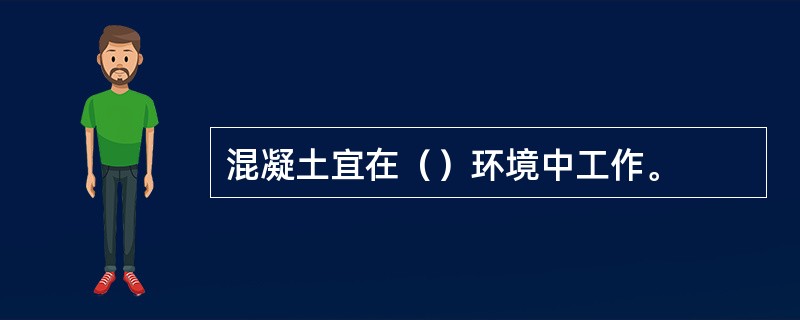 混凝土宜在（）环境中工作。