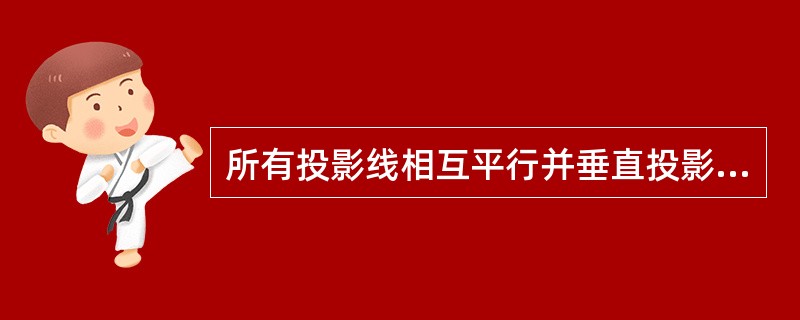 所有投影线相互平行并垂直投影面的投影法称为正投影法。