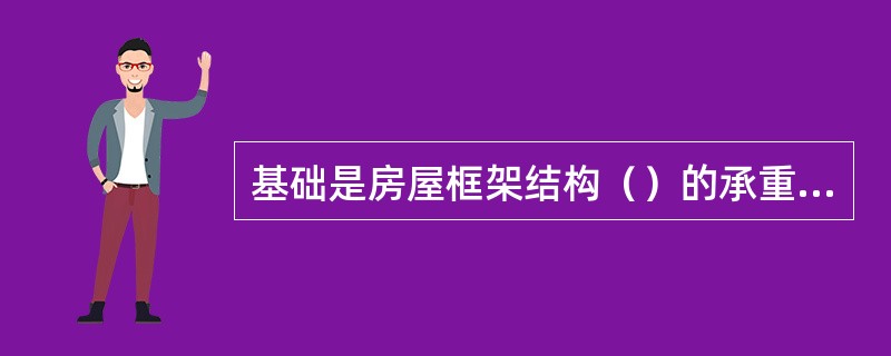 基础是房屋框架结构（）的承重构件。