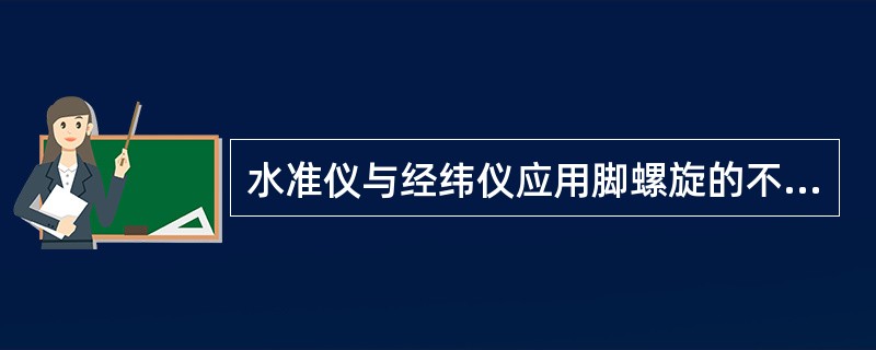 水准仪与经纬仪应用脚螺旋的不同是（）。