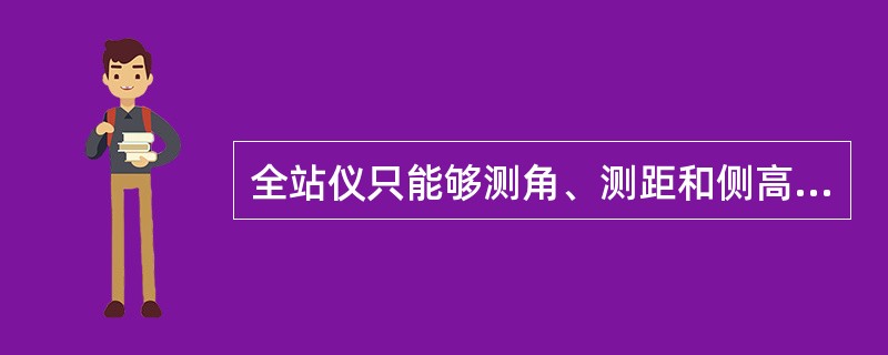 全站仪只能够测角、测距和侧高差。