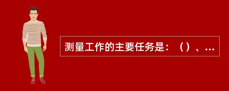 测量工作的主要任务是：（）、角度测量和距离测量，这三项也称为测量的三项基本工作。