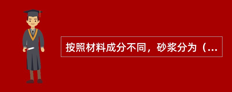 按照材料成分不同，砂浆分为（）。