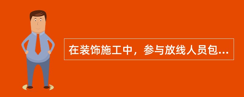 在装饰施工中，参与放线人员包括（）。