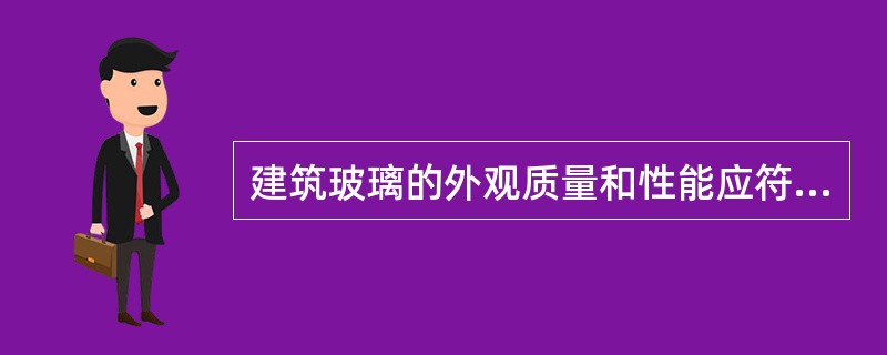 建筑玻璃的外观质量和性能应符合下列哪些国家现行标准的规定（）。