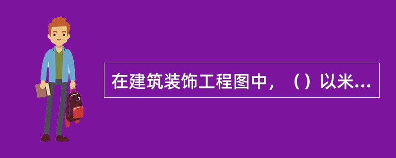 在建筑装饰工程图中，（）以米(m)为尺寸单位。
