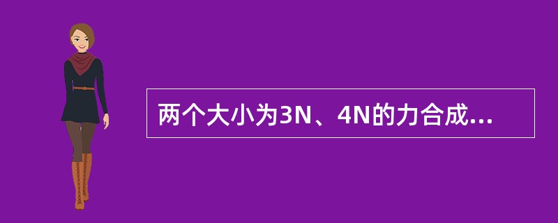 两个大小为3N、4N的力合成一个力时，此合力最大值为（）。