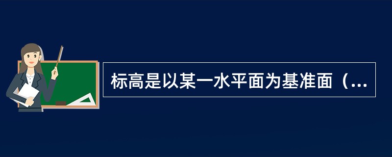 标高是以某一水平面为基准面（零点或水准原点），算至其他基准面（楼地面、吊顶或墙面某一特征点）的垂直高度。