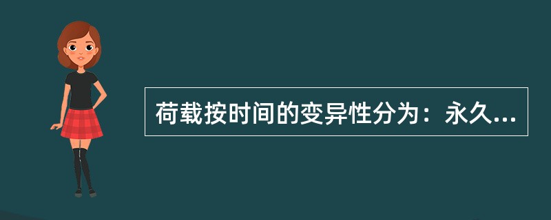 荷载按时间的变异性分为：永久荷载和（）。