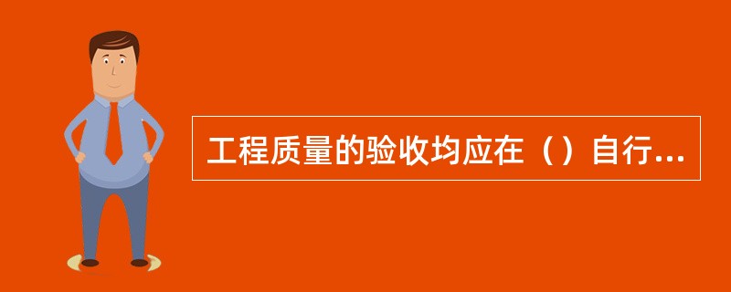 工程质量的验收均应在（）自行检查评定的基础上进行。