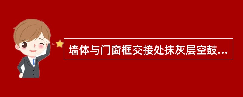 墙体与门窗框交接处抹灰层空鼓、裂缝脱落的原因分析错误的是（）