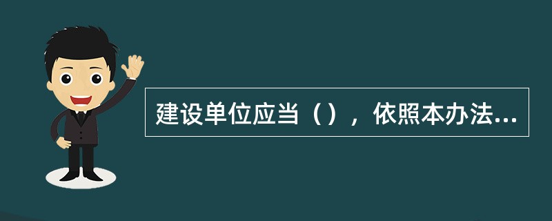 建设单位应当（），依照本办法规定，向工程所在地的县级以上地方人民政府建设主管部门备案。