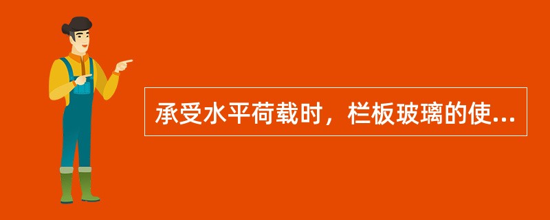 承受水平荷载时，栏板玻璃的使用应符合《建筑玻璃应用技术规程》JGJ113-2015的规定且公称厚度不小于12mm的钢化玻璃或公称厚度不小于16.76mm钢化夹层玻璃。