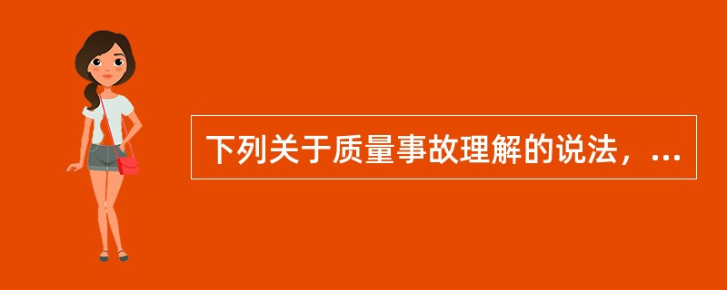下列关于质量事故理解的说法，正确的是（）。