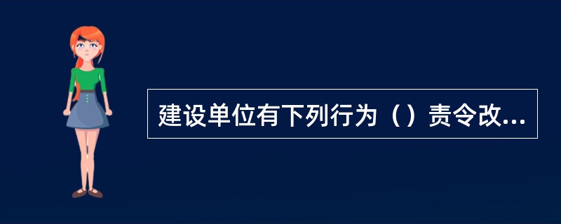 建设单位有下列行为（）责令改正，并处以20万以上及50万以下的罚款。