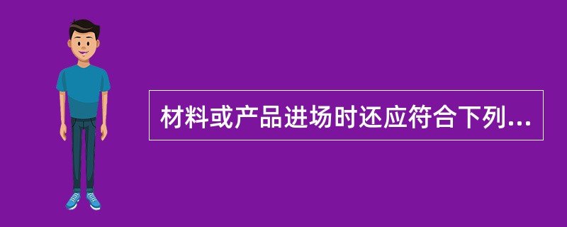 材料或产品进场时还应符合下列规定：应有（）；应对型号、规格、外观等进行验收，对重要材料或产品应（）进行复验。