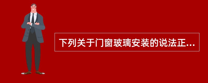 下列关于门窗玻璃安装的说法正确的是（）。