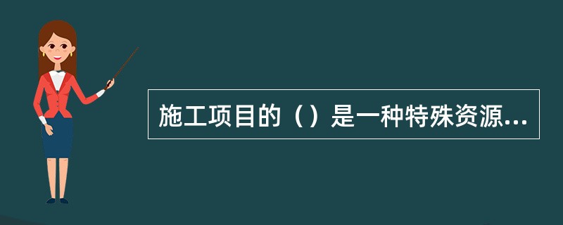 施工项目的（）是一种特殊资源，是获取其他资源的基础。