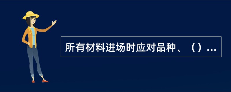 所有材料进场时应对品种、（）和尺寸进行验收。