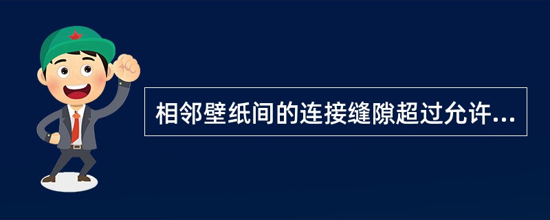 相邻壁纸间的连接缝隙超过允许范围称为亏纸；壁纸的上口与挂镜线(无挂镜线时，为弹的水平线)，下口与踢脚线连接不严，显露基面称为离缝。